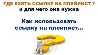 ГДЕ ВЗЯТЬ ССЫЛКУ НА ПЛЕЙЛИСТ и для чего она нужна ?