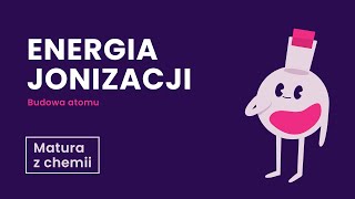 Energia Jonizacji - Budowa Atomu - matura z chemii