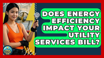 Does Energy Efficiency Impact Your Utility Services Bill? - Your Utilities Hub
