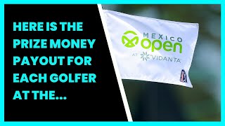 HERE IS THE PRIZE MONEY PAYOUT FOR EACH GOLFER AT THE MEXICO OPEN 2023