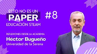Esto no es un Paper #8 - Educación Steam: Reflexiones desde la Academia | Profesor Héctor Bugueño