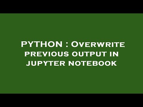 PYTHON : Overwrite previous output in jupyter notebook