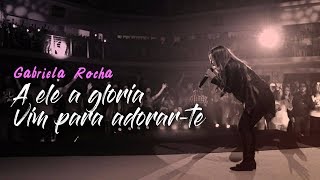 Video thumbnail of "Gabriela Rocha - A Ele a glória / Vim para Adorar-te - AO VIVO"