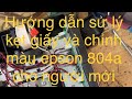 Hướng dẫn sử lý kẹt giấy và chỉnh thông số màu máy epson 804a cho người mới dùng-epson801a-802a-803a