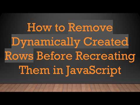 How to Remove Dynamically Created Rows Before Recreating Them in JavaScript