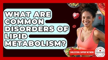 What Are Common Disorders of Lipid Metabolism? - Cholesterol Support Network