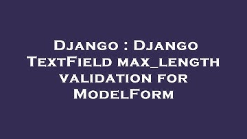 Django : Django TextField max_length validation for ModelForm
