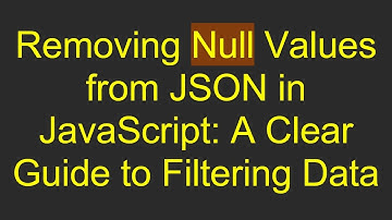 Removing Null Values from JSON in JavaScript: A Clear Guide to Filtering Data