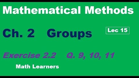 Mathematical Methods Ch 2 Lec 15 Groups Exercise 2.2 Q 9, 10, 11.