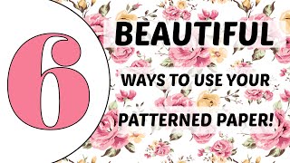 USE THAT PATTERENED PAPER!!! 6 BEAUTIFUL WAYS