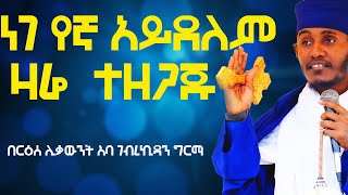 ነገ የኛ አይደለም ዛሬ ተዘጋጁ በርዕሰ ሊቃውንት አባ ገብረኪዳን ግርማ