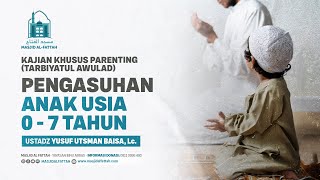 KAJIAN PARENTING | PENGASUHAN ANAK USIA 0-7 TAHUN TARBIYATUL AWULAD | USTADZ YUSUF UTSMAN BAISA, Lc.