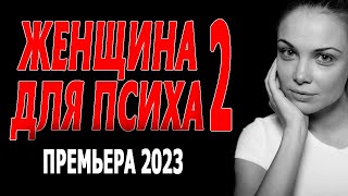 ОЧЕНЬ СМОТРИБЕЛЬНОЕ КИНО! "ЖЕНЩИНА ДЛЯ ПСИХА" 2 серия. Фильм мелодрама 2023