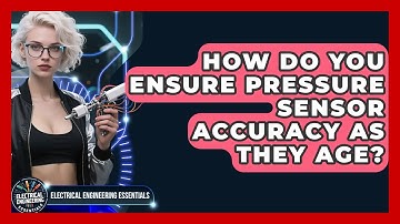 How Do You Ensure Pressure Sensor Accuracy As They Age? - Electrical Engineering Essentials