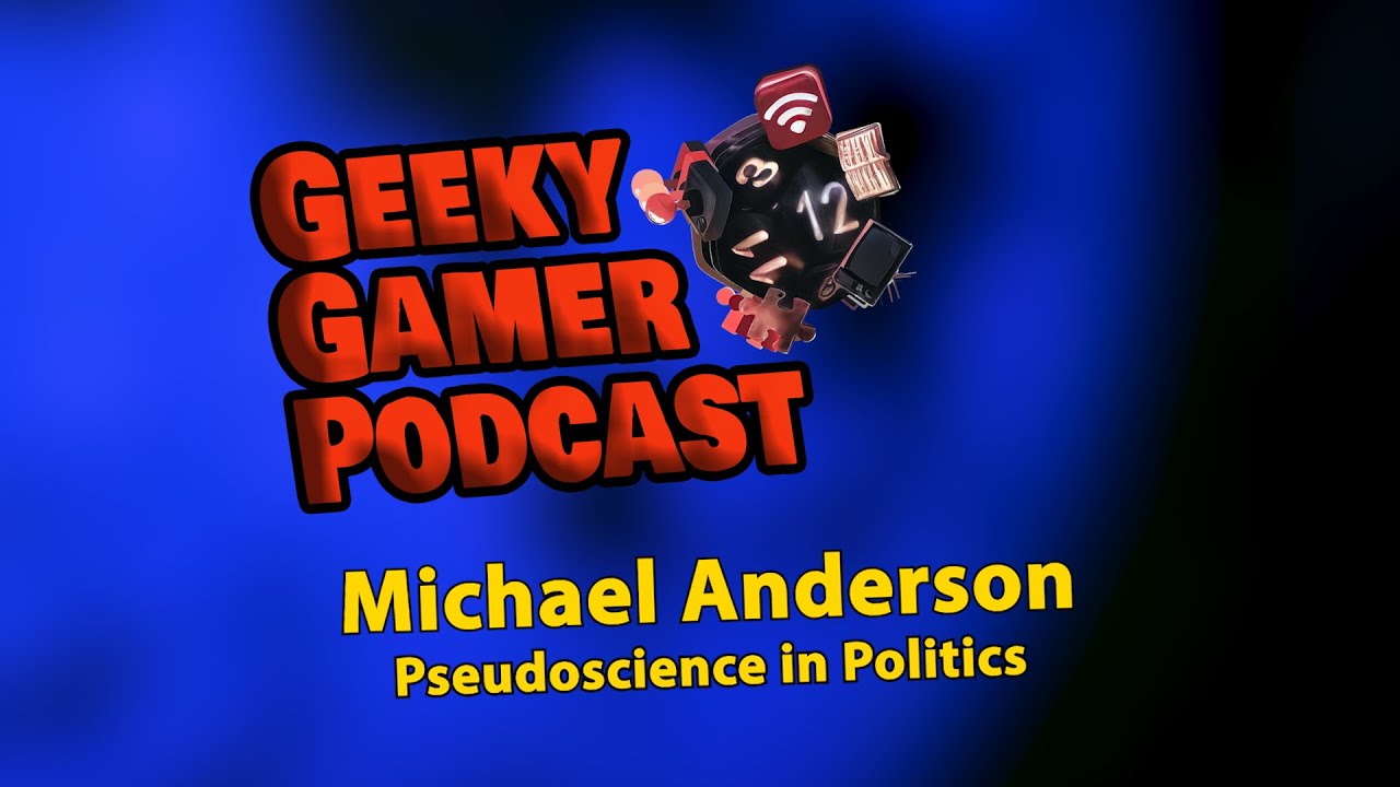 Pseudoscience in Politics:  It's in the game with Michael Anderson |  | Geeky Gamer Podcast - 2/6/25