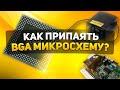 КАК ПРИПАЯТЬ BGA МИКРОСХЕМУ С ПОМОЩЬЮ ФЕНА