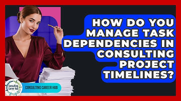 How Do You Manage Task Dependencies In Consulting Project Timelines? - Consulting Career Hub