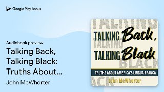 Talking Back, Talking Black: Truths About… by John McWhorter · Audiobook preview