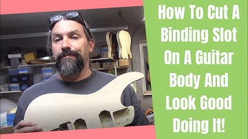 How To Cut A Binding Slot On A Guitar Body And Look Good Doing It!