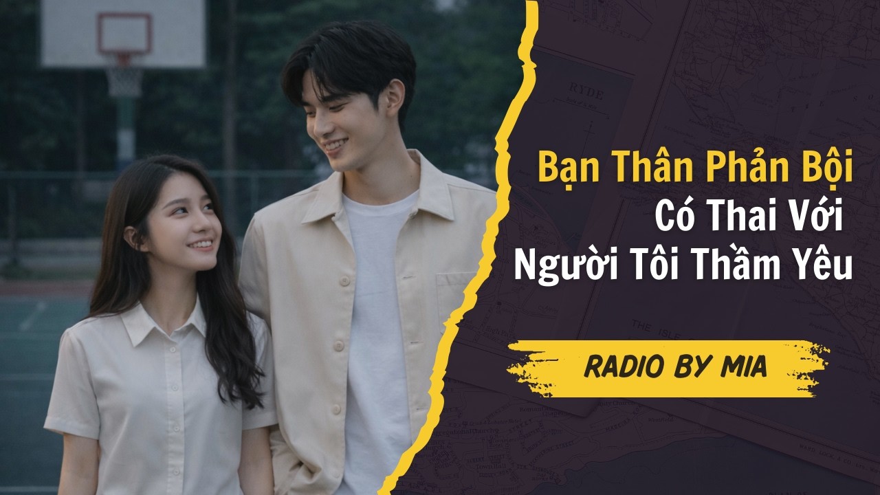 [Truyện Audio] Bạn thân phản bội, có thai với người tôi thầm yêu