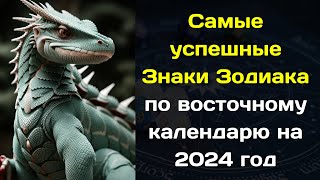 Самые успешные Знаки Зодиака по восточному календарю на 2024 год