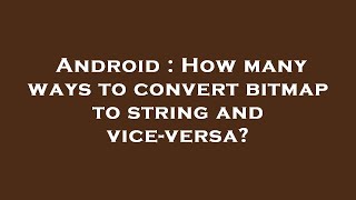 Android : How many ways to convert bitmap to string and vice-versa?
