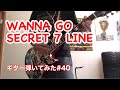 WANNA GO【ギター弾いてみた#40】SECRET 7 LINE