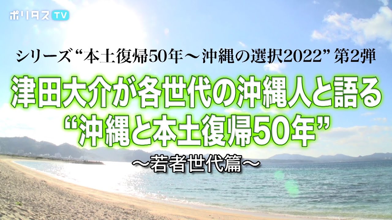 ポリタスTVオリジナルドキュメンタリー 第2弾｜シリーズ“本土復帰50年～沖縄の選択2022”｜津田大介が各世代の沖縄人と語る“沖縄と本土復帰50年”〜若者世代篇〜（5/13）#ポリタスTV