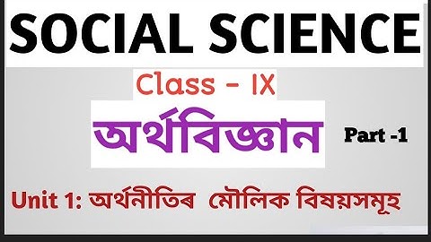 সমাজ বিজ্ঞান:Class IX:অৰ্থবিজ্ঞান: Unit 1: অৰ্থনীতিৰ মৌলিক বিষয়সমূহ (Part -1)
