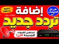 إضافة تردد جديد على كل الرسيفرات 🔥📡استقبل القنوات الجديدة الآن