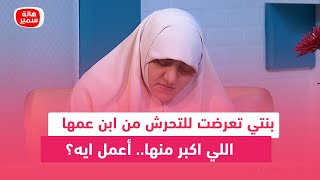 بنتي تعرضت للتحرش من ابن عمها اللي اكبر منها.. أعمل ايه؟