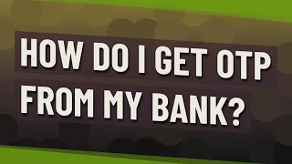 How do I get OTP from my bank?