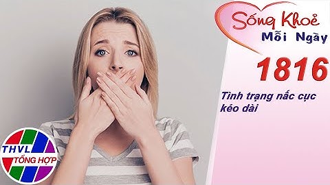 Tình trạng nấc cục kéo dài | Sống khỏe mỗi ngày - Kỳ 1816
