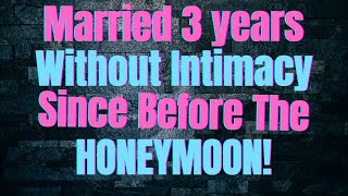 Married 3 Years Without Intimacy Since Before The Honeymoon!