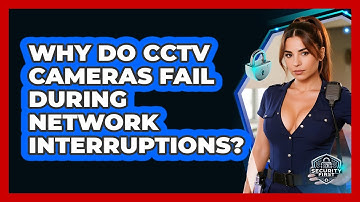 Why Do CCTV Cameras Fail During Network Interruptions? - SecurityFirstCorp.com