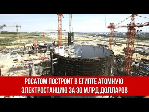 Росатом построит первую в Египте атомную электростанцию за 30 млрд долларов