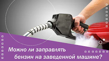 Можно ли заправлять бензин на заведенной машине?