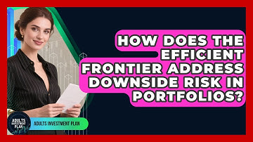 How Does The Efficient Frontier Address Downside Risk In Portfolios? - Adults Investment Plan
