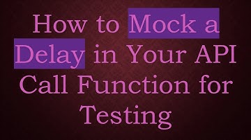How to Mock a Delay in Your API Call Function for Testing