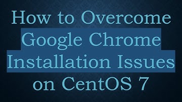 How to Overcome Google Chrome Installation Issues on CentOS 7