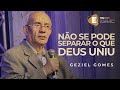 Geziel Gomes - Não Se Pode Separar o Que Deus Uniu