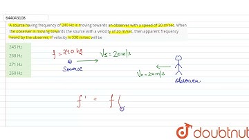 A source having frequency of 240 Hz is moving towards an observer with a speed of 20 m/sec. When...