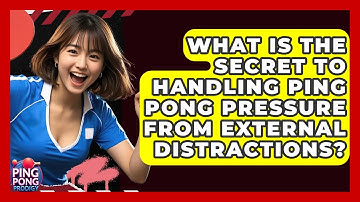 What Is The Secret To Handling Ping Pong Pressure From External Distractions? - Ping Pong Prodigy