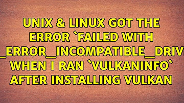Got the error `failed with VK_ERROR_INCOMPATIBLE_DRIVER` when I ran `vulkaninfo` after...