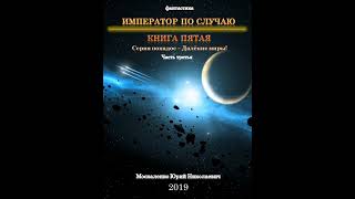 Юрий Москаленко – Далекие миры. Император по случаю. Книга пятая. Часть третья. [Аудиокнига]