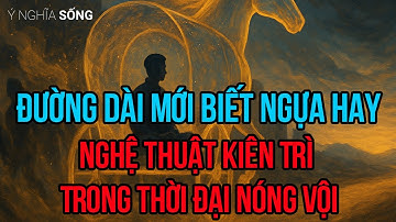 Cổ Nhân Dạy -  Đường Dài Mới Biết Ngựa Hay - Nghệ Thuật Kiên Trì Trong Thời Đại Nóng Vội