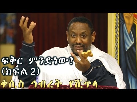 ፍቅር ምንድነው? (ክፍል 2) +++ በቀሲስ ኅብረት የሺጥላ /Kesis Hibret Yeshitela