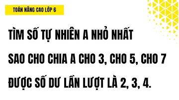 Toán Nâng Cao Lớp 6 - Vận Dụng BCNN, ƯCLN Để Tìm Số Tự Nhiên a. Hay Và Khó Dễ Hiểu Nhất Thi HSG