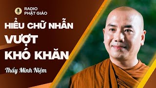 Sư Minh Niệm - Hiểu Rõ Chữ NHẪN Để VƯỢT QUA KHÓ KHĂN Trở Ngại | Radio Phật Giáo