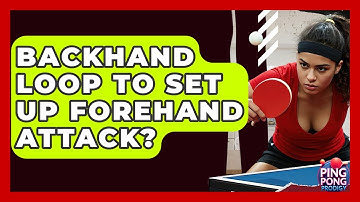 Backhand Loop To Set Up Forehand Attack? - Ping Pong Prodigy